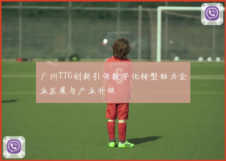 广州TTG创新引领数字化转型助力企业发展与产业升级