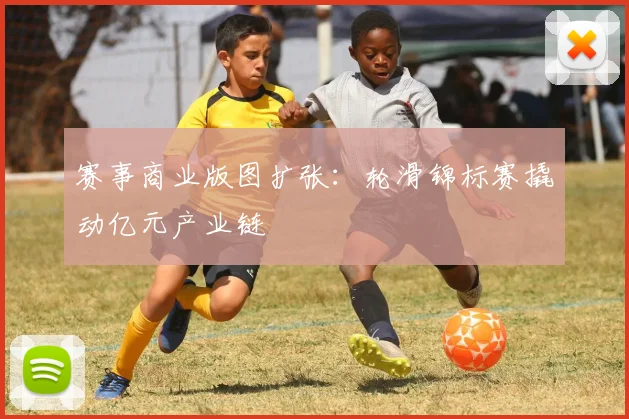 赛事商业版图扩张：轮滑锦标赛撬动亿元产业链