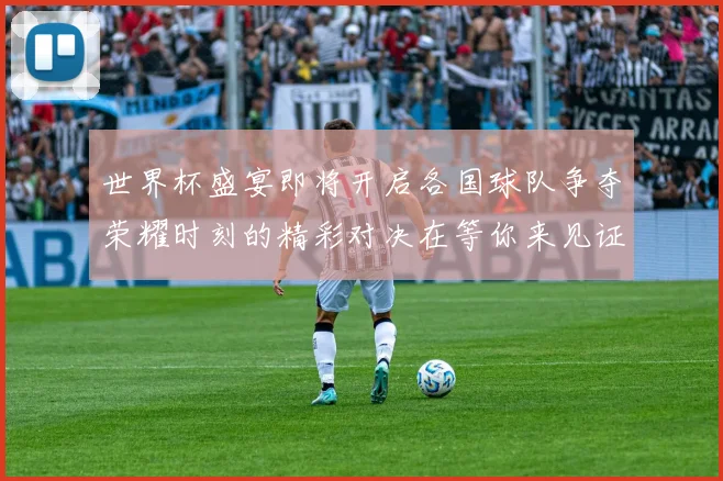 世界杯盛宴即将开启各国球队争夺荣耀时刻的精彩对决在等你来见证