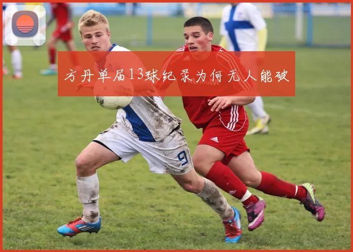 方丹单届13球纪录为何无人能破