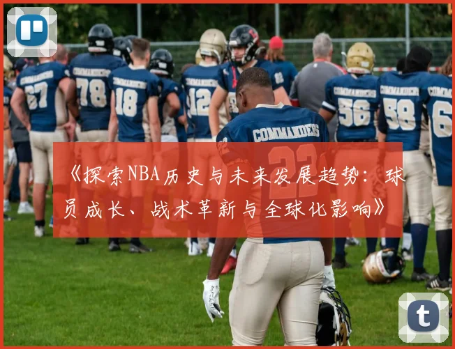 《探索NBA历史与未来发展趋势：球员成长、战术革新与全球化影响》