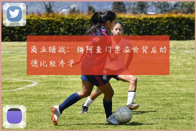 商业暗战：梅阿查门票溢价背后的德比经济学