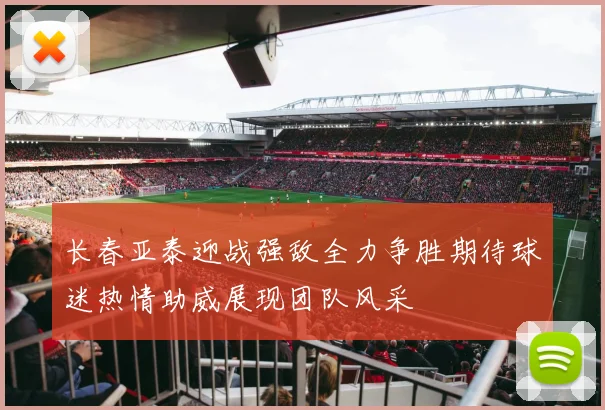 长春亚泰迎战强敌全力争胜期待球迷热情助威展现团队风采