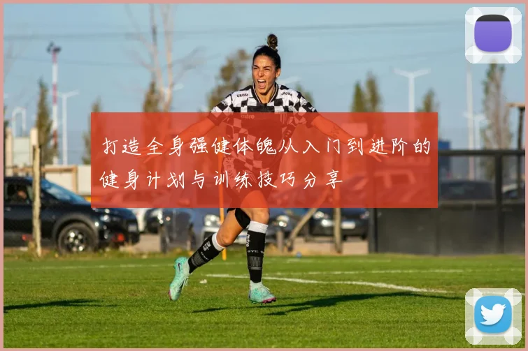 打造全身强健体魄从入门到进阶的健身计划与训练技巧分享