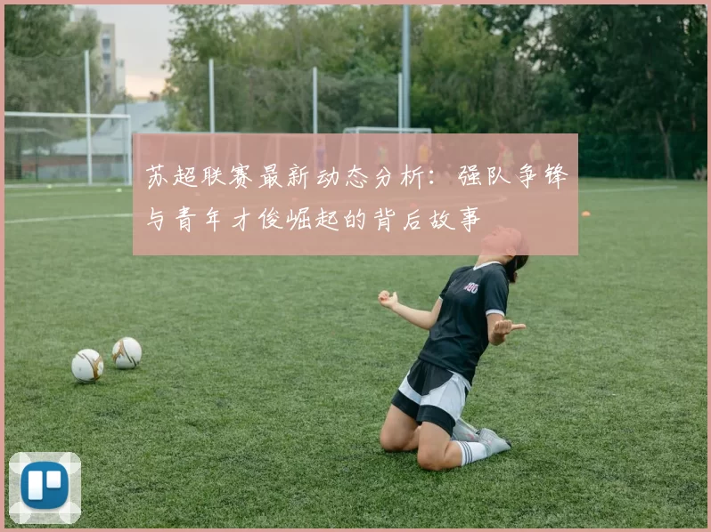 苏超联赛最新动态分析：强队争锋与青年才俊崛起的背后故事
