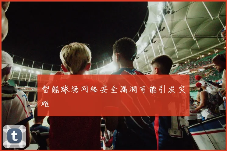 智能球场网络安全漏洞可能引发灾难