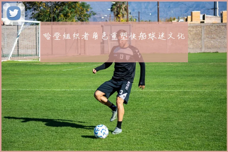 哈登组织者角色重塑快船球迷文化