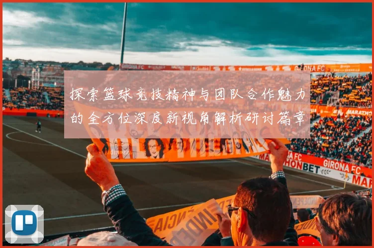 探索篮球竞技精神与团队合作魅力的全方位深度新视角解析研讨篇章