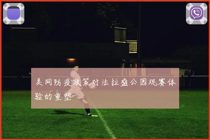 美网防疫政策对法拉盛公园观赛体验的重塑