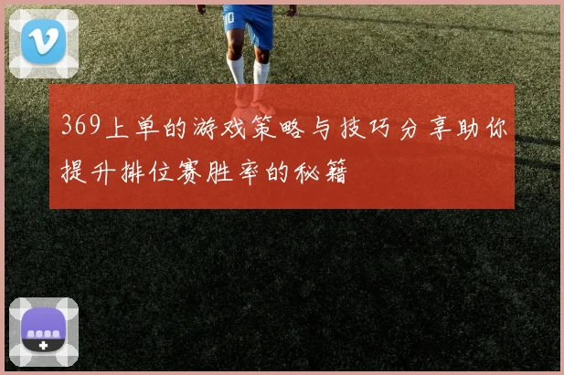 369上单的游戏策略与技巧分享助你提升排位赛胜率的秘籍