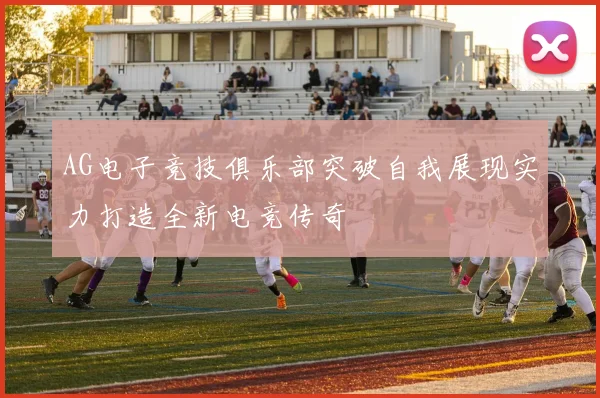 AG电子竞技俱乐部突破自我展现实力打造全新电竞传奇