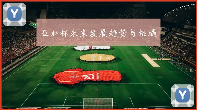 亚非杯未来发展趋势与机遇