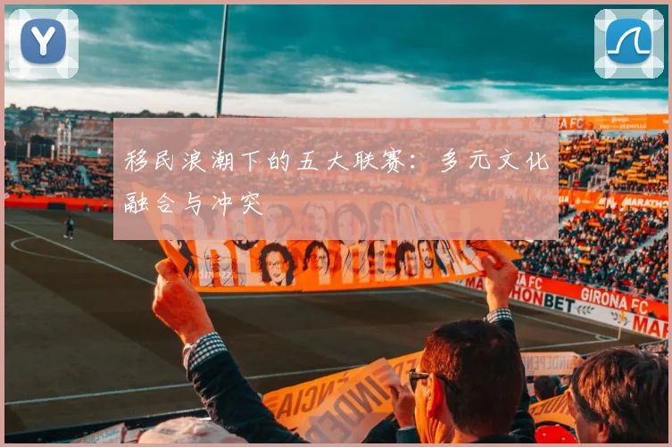 移民浪潮下的五大联赛：多元文化融合与冲突